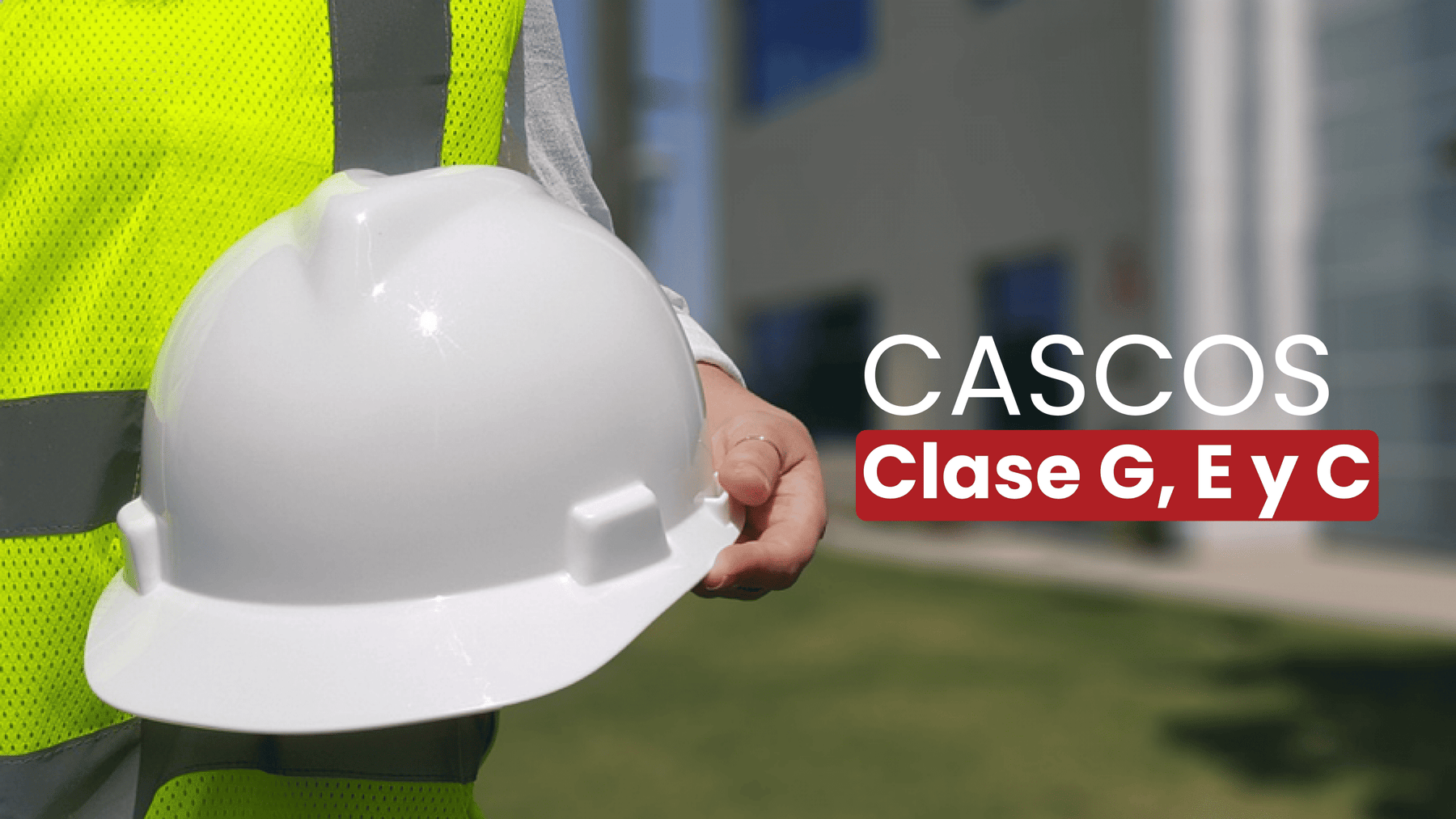 ¿Qué significan las clases y tipos en cascos de seguridad? (Clase G, E y C explicadas con ejemplos)